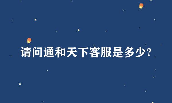 请问通和天下客服是多少?