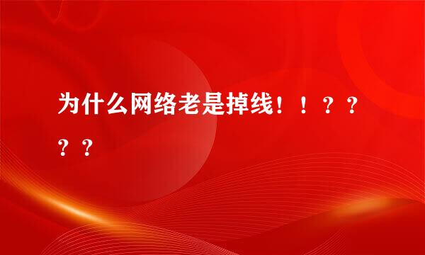 为什么网络老是掉线！！？？？？