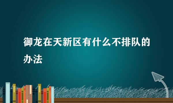 御龙在天新区有什么不排队的办法