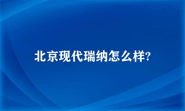 北京现代瑞纳怎么样?