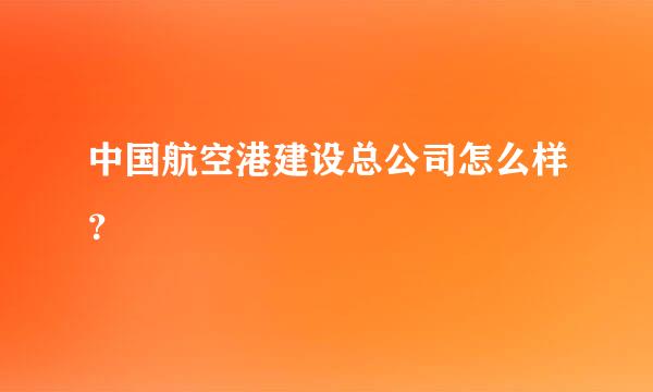 中国航空港建设总公司怎么样？