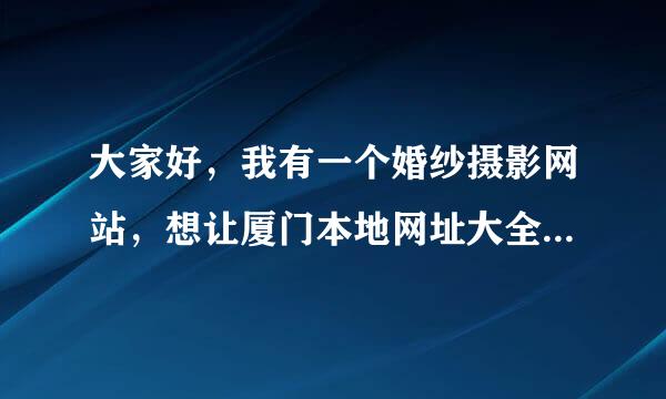 大家好，我有一个婚纱摄影网站，想让厦门本地网址大全，网址导航站收录我。谁知道他们网站管理的QQ，谢谢