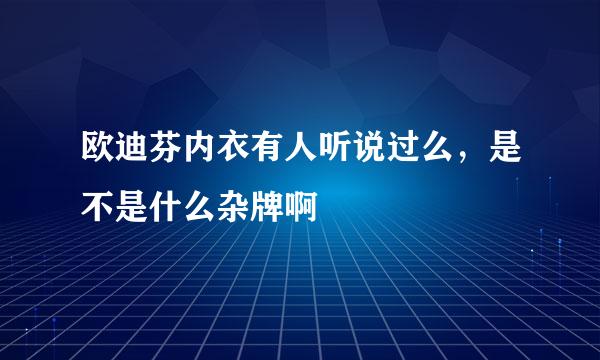 欧迪芬内衣有人听说过么，是不是什么杂牌啊