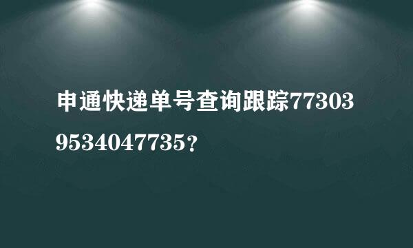 申通快递单号查询跟踪773039534047735？