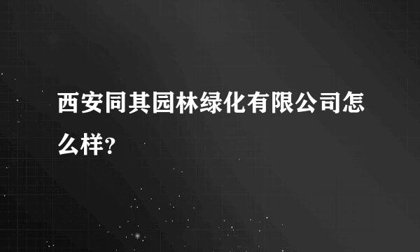 西安同其园林绿化有限公司怎么样？