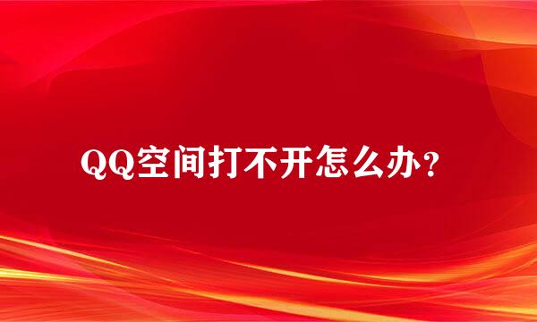 QQ空间打不开怎么办？