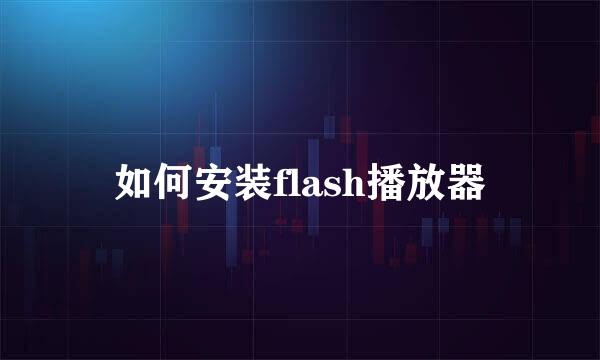 如何安装flash播放器