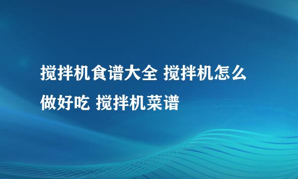 搅拌机食谱大全 搅拌机怎么做好吃 搅拌机菜谱