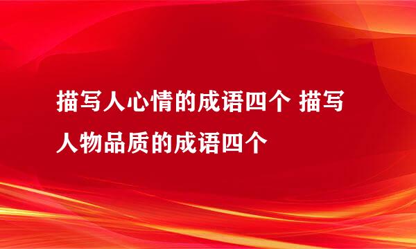 描写人心情的成语四个 描写人物品质的成语四个