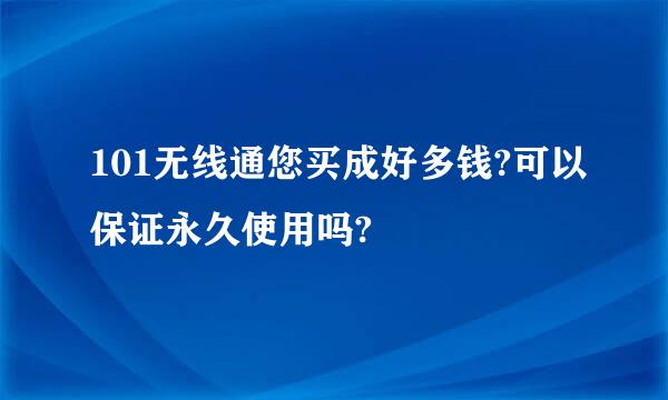 101无线通您买成好多钱?可以保证永久使用吗?