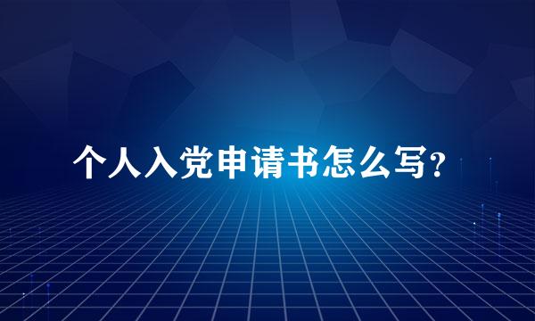 个人入党申请书怎么写？