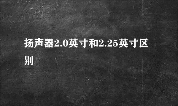 扬声器2.0英寸和2.25英寸区别