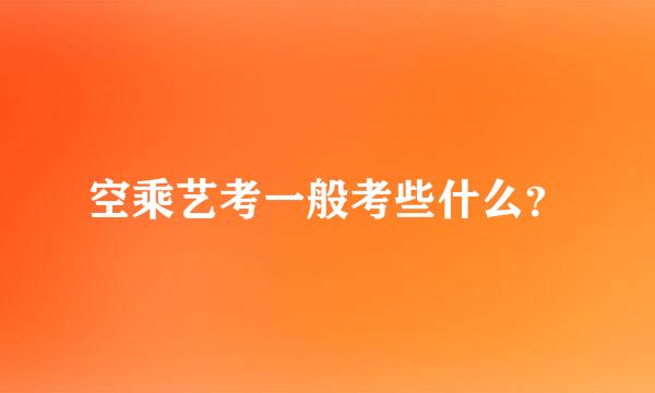 空乘艺考一般考些什么？