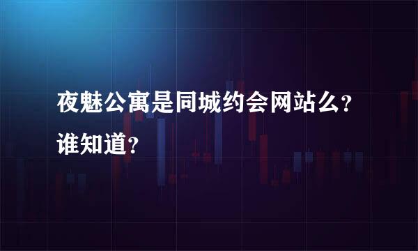 夜魅公寓是同城约会网站么？谁知道？