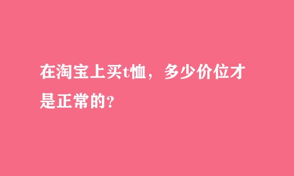 在淘宝上买t恤，多少价位才是正常的？