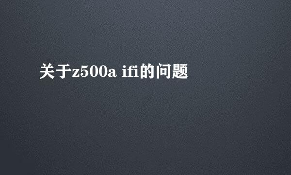 关于z500a ifi的问题