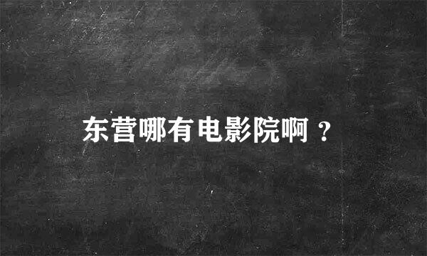 东营哪有电影院啊 ？