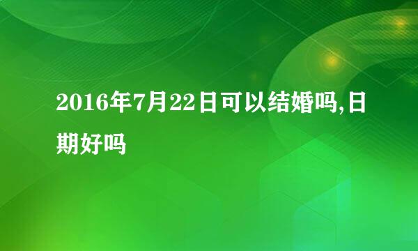 2016年7月22日可以结婚吗,日期好吗