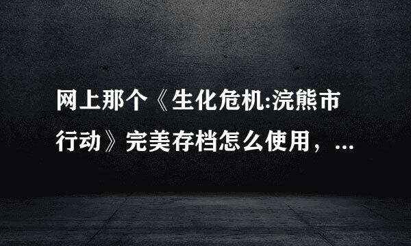 网上那个《生化危机:浣熊市行动》完美存档怎么使用，求高手帮忙