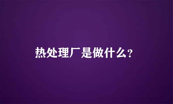 热处理厂是做什么？