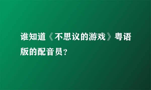 谁知道《不思议的游戏》粤语版的配音员？