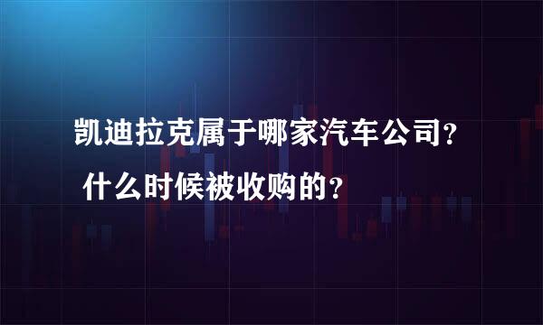 凯迪拉克属于哪家汽车公司？ 什么时候被收购的？