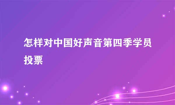 怎样对中国好声音第四季学员投票