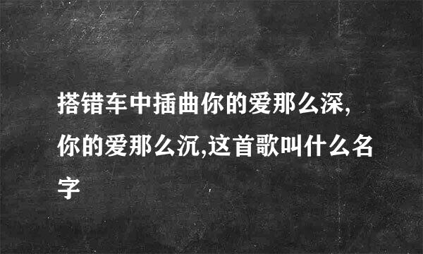 搭错车中插曲你的爱那么深,你的爱那么沉,这首歌叫什么名字