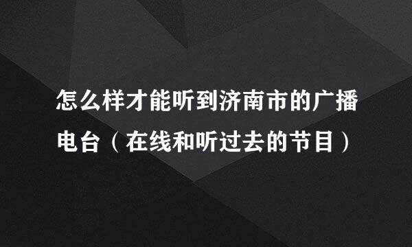 怎么样才能听到济南市的广播电台（在线和听过去的节目）