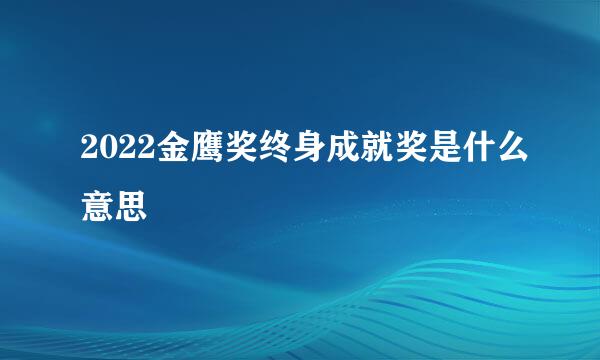 2022金鹰奖终身成就奖是什么意思