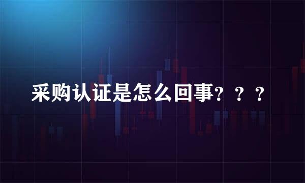 采购认证是怎么回事？？？