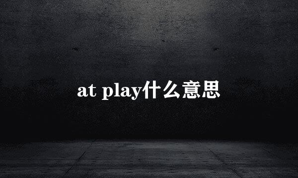 at play什么意思