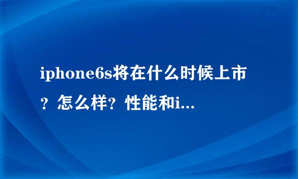 iphone6s将在什么时候上市？怎么样？性能和iPhone6plus有什么区别？