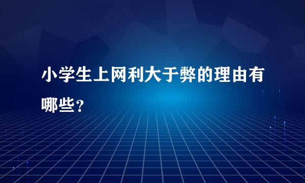 小学生上网利大于弊的理由有哪些？