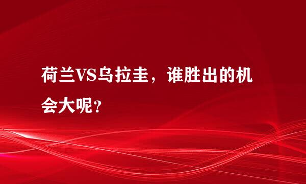 荷兰VS乌拉圭，谁胜出的机会大呢？