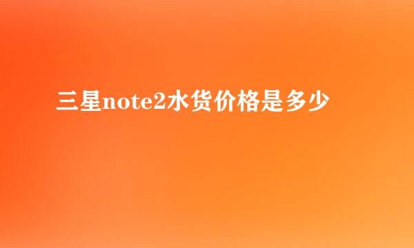 三星note2水货价格是多少