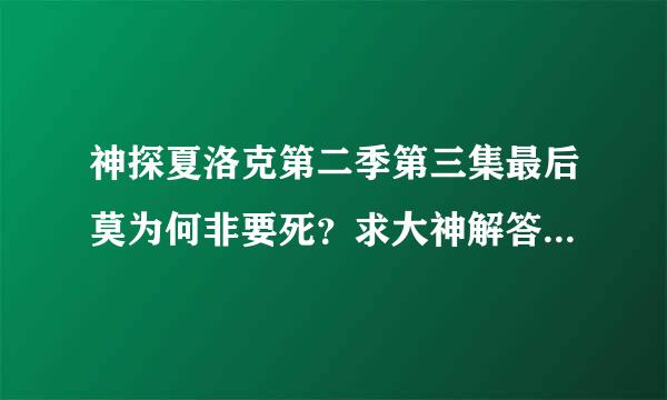 神探夏洛克第二季第三集最后莫为何非要死？求大神解答！不要粘贴党