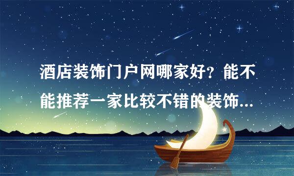 酒店装饰门户网哪家好？能不能推荐一家比较不错的装饰平台。谢谢！