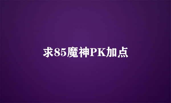 求85魔神PK加点