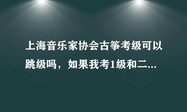 上海音乐家协会古筝考级可以跳级吗，如果我考1级和二级1级过了，二级没过怎么办。