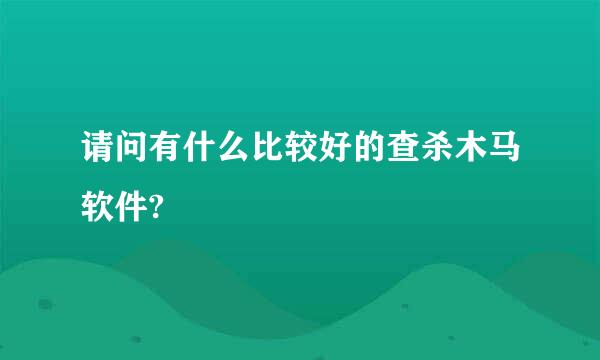 请问有什么比较好的查杀木马软件?