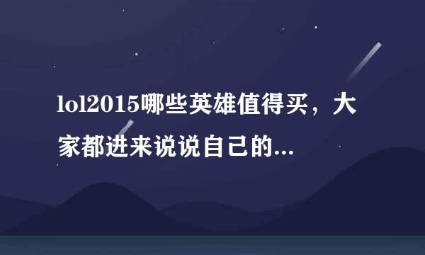 lol2015哪些英雄值得买，大家都进来说说自己的看法呗。