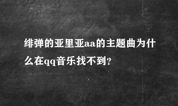 绯弹的亚里亚aa的主题曲为什么在qq音乐找不到？