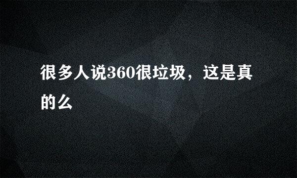 很多人说360很垃圾，这是真的么