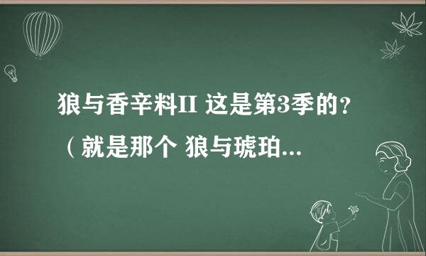 狼与香辛料II 这是第3季的？（就是那个 狼与琥珀色的忧虑） 怎么才一集啊..就这样没啦？