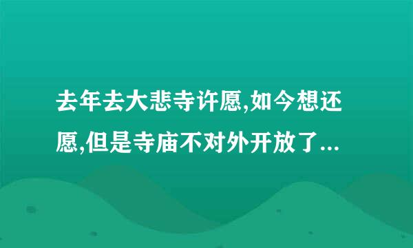 去年去大悲寺许愿,如今想还愿,但是寺庙不对外开放了,怎么办