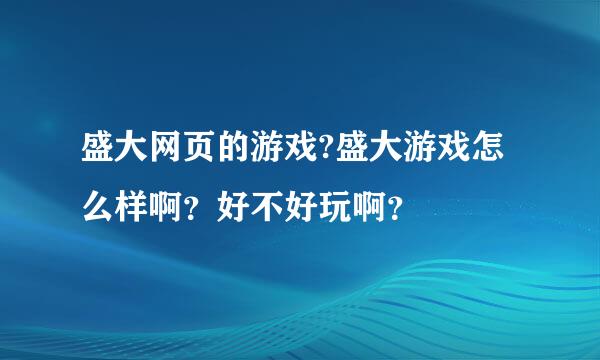 盛大网页的游戏?盛大游戏怎么样啊？好不好玩啊？