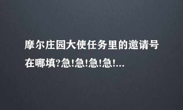 摩尔庄园大使任务里的邀请号在哪填?急!急!急!急!急!急!