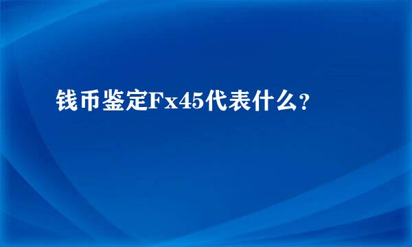 钱币鉴定Fx45代表什么？