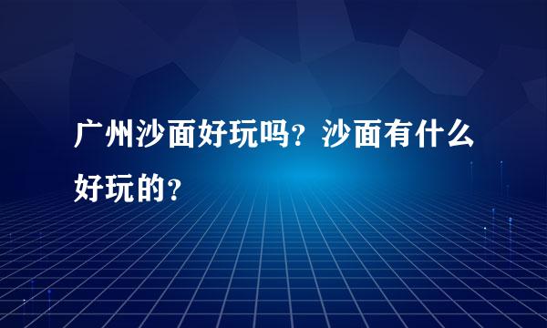 广州沙面好玩吗？沙面有什么好玩的？